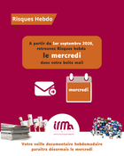 Depuis plus de 20 ans, I�IRMa propose chaque semaine par mail une veille documentaire � ses adh�rents. Un outil majeur pour maintenir ses connaissances et renforcer la culture du risque sur les territoires

�Risques Hebdo� favorise le maintien des connaissances sur les risques majeurs tout en consolidant la culture du risque au sein de vos organisations.

A noter : A partir du1er Septembre 2026, Risques Hebdo sera d�sormais diffus�e le mercredi par mail. 

